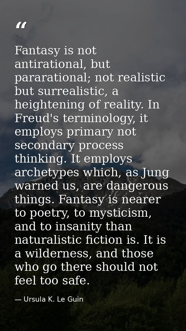 Fantasy is not antirational, but pararational; not realistic but surrealistic, a heightening of reality. In Freud's term — Ursula K. Le Guin