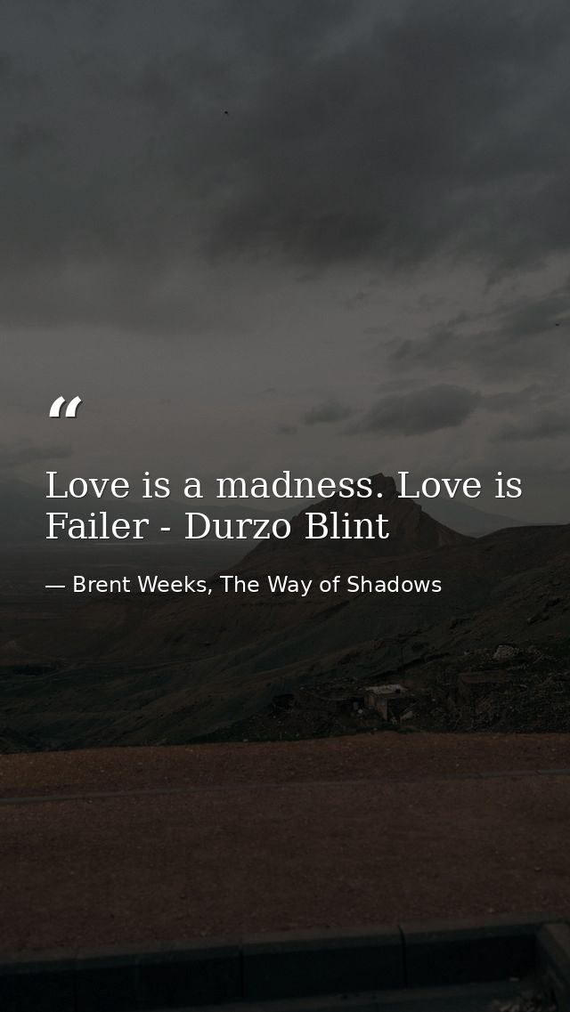 Love is a madness. Love is Failer - Durzo Blint — Brent Weeks, The Way of Shadows