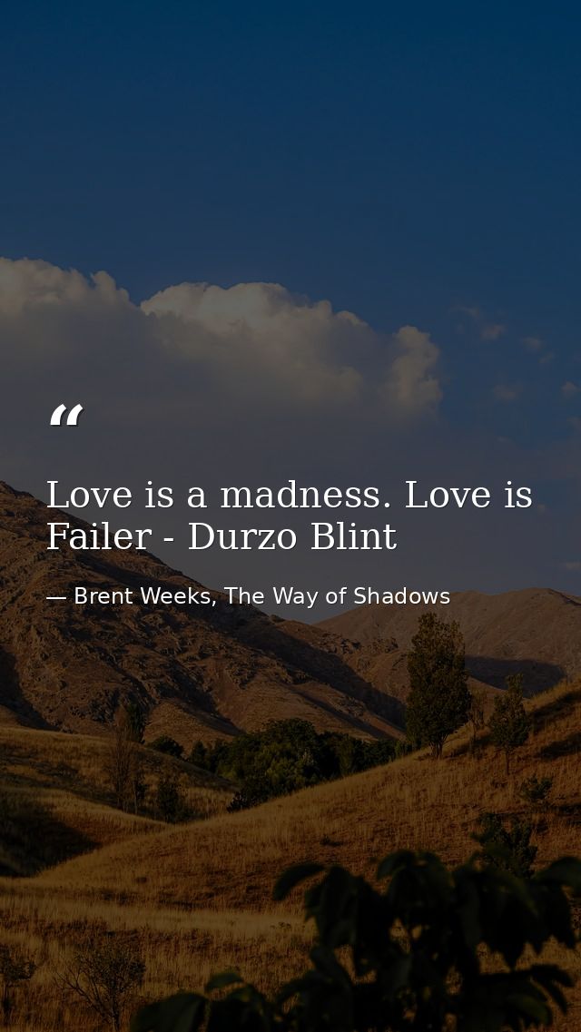 Love is a madness. Love is Failer - Durzo Blint — Brent Weeks, The Way of Shadows