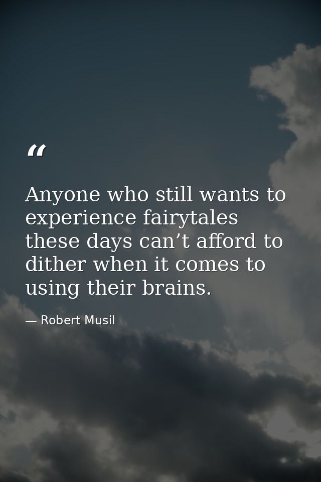 Anyone who still wants to experience fairytales these days can’t afford to dither when it comes to using their brains. — Robert Musil