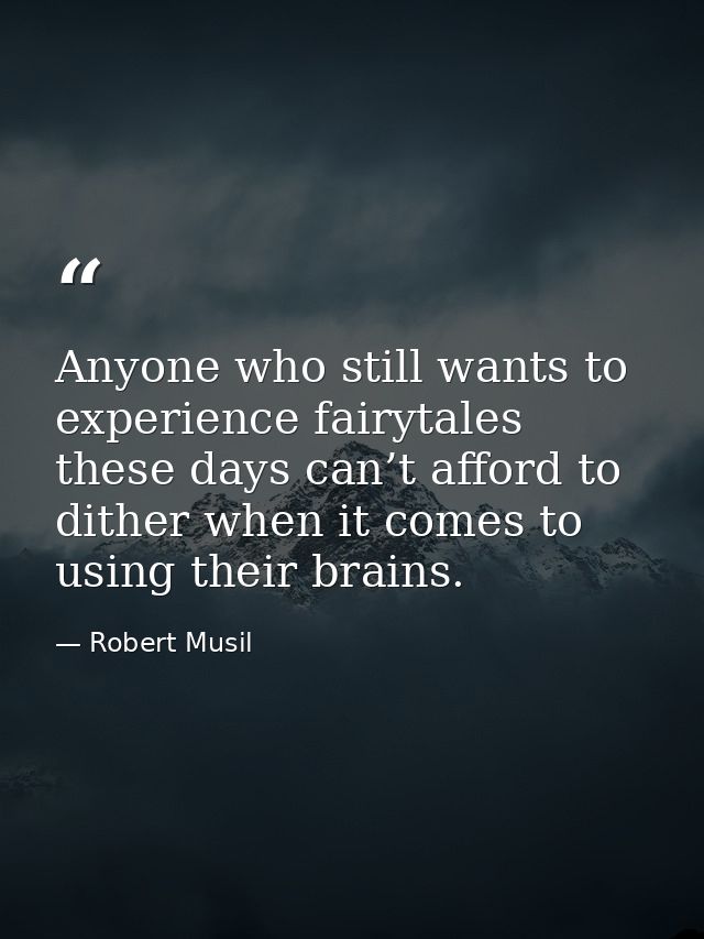 Anyone who still wants to experience fairytales these days can’t afford to dither when it comes to using their brains. — Robert Musil