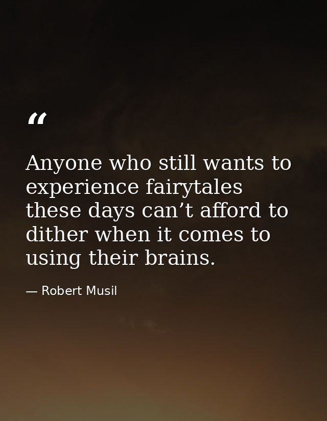 Anyone who still wants to experience fairytales these days can’t afford to dither when it comes to using their brains. — Robert Musil