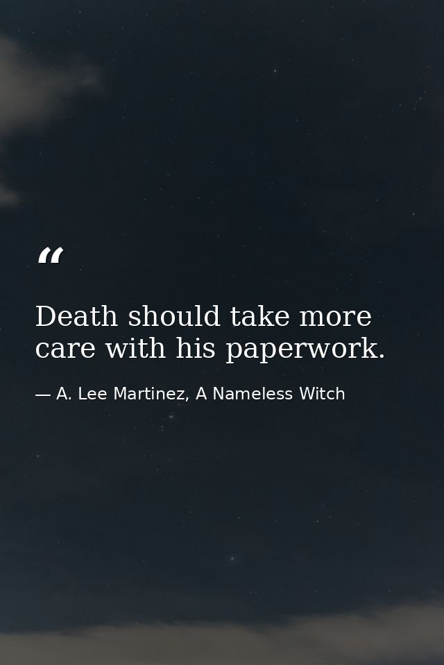 Death should take more care with his paperwork. — A. Lee Martinez, A Nameless Witch