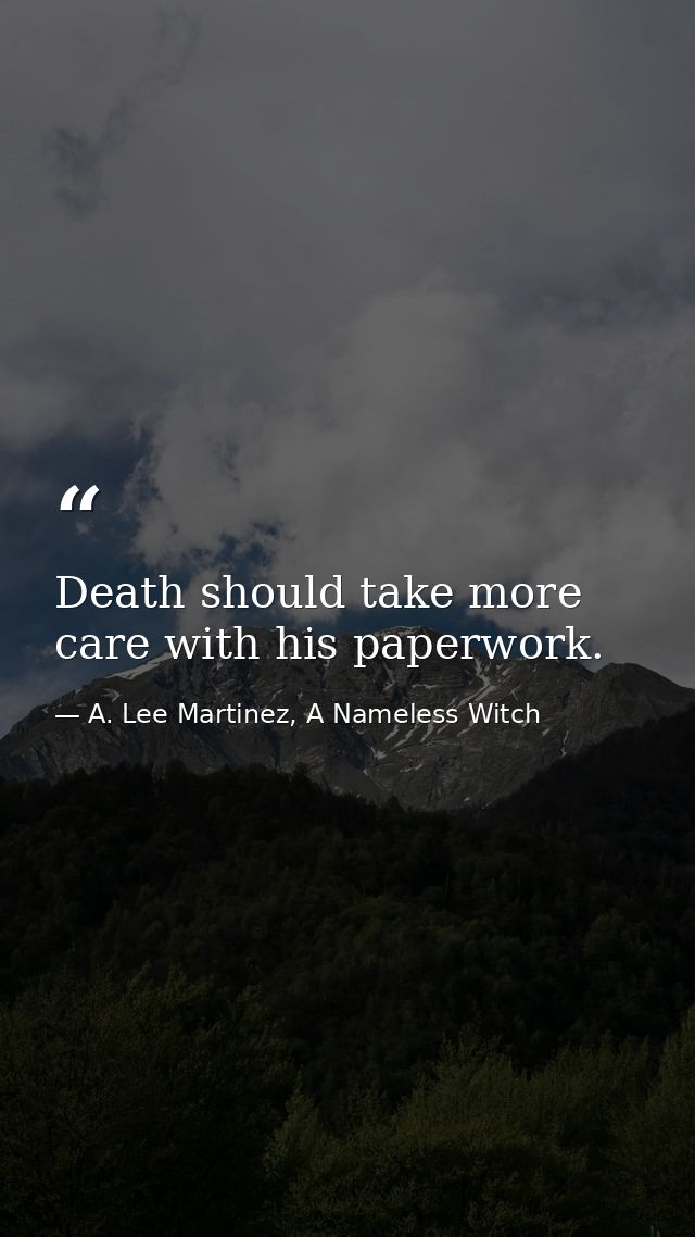 Death should take more care with his paperwork. — A. Lee Martinez, A Nameless Witch
