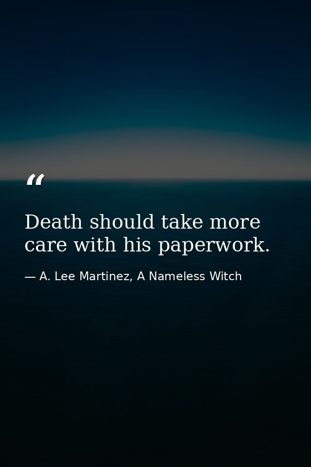 Death should take more care with his paperwork. — A. Lee Martinez, A Nameless Witch