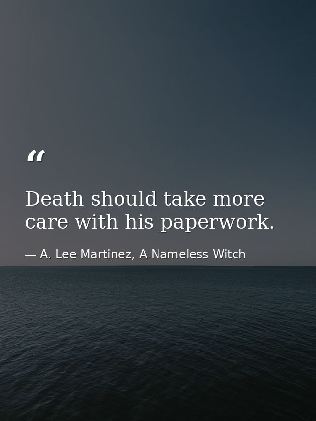 Death should take more care with his paperwork. — A. Lee Martinez, A Nameless Witch
