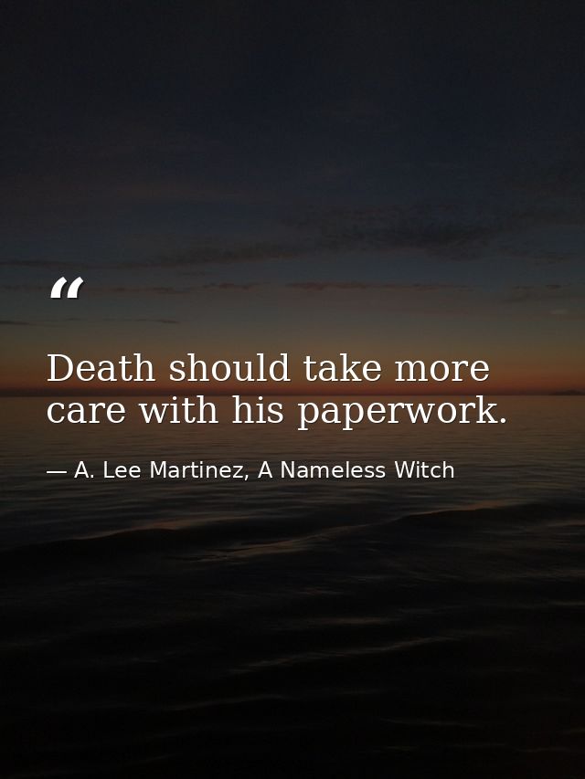 Death should take more care with his paperwork. — A. Lee Martinez, A Nameless Witch