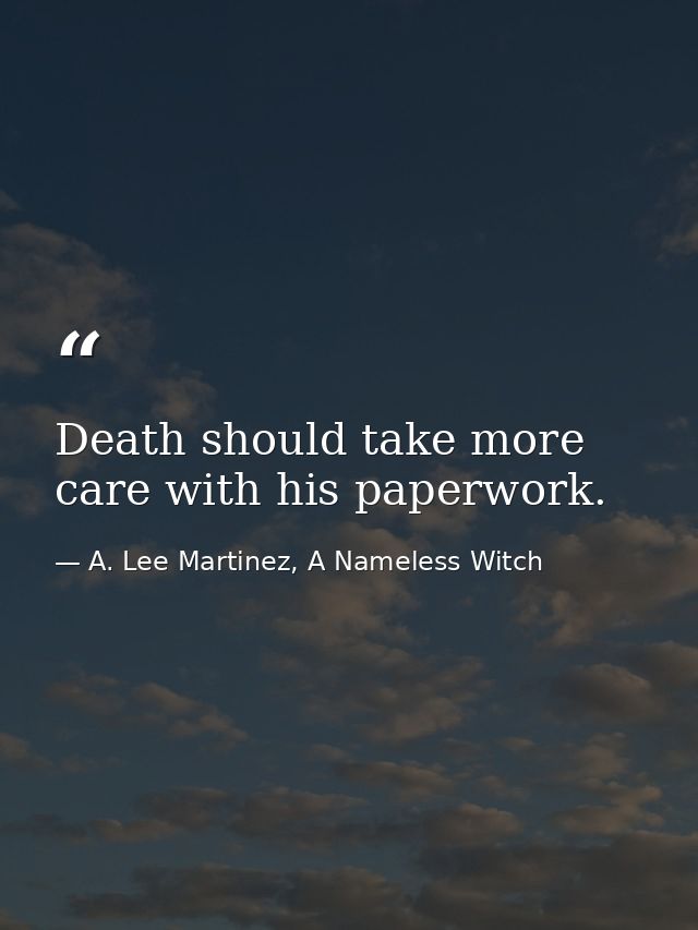 Death should take more care with his paperwork. — A. Lee Martinez, A Nameless Witch