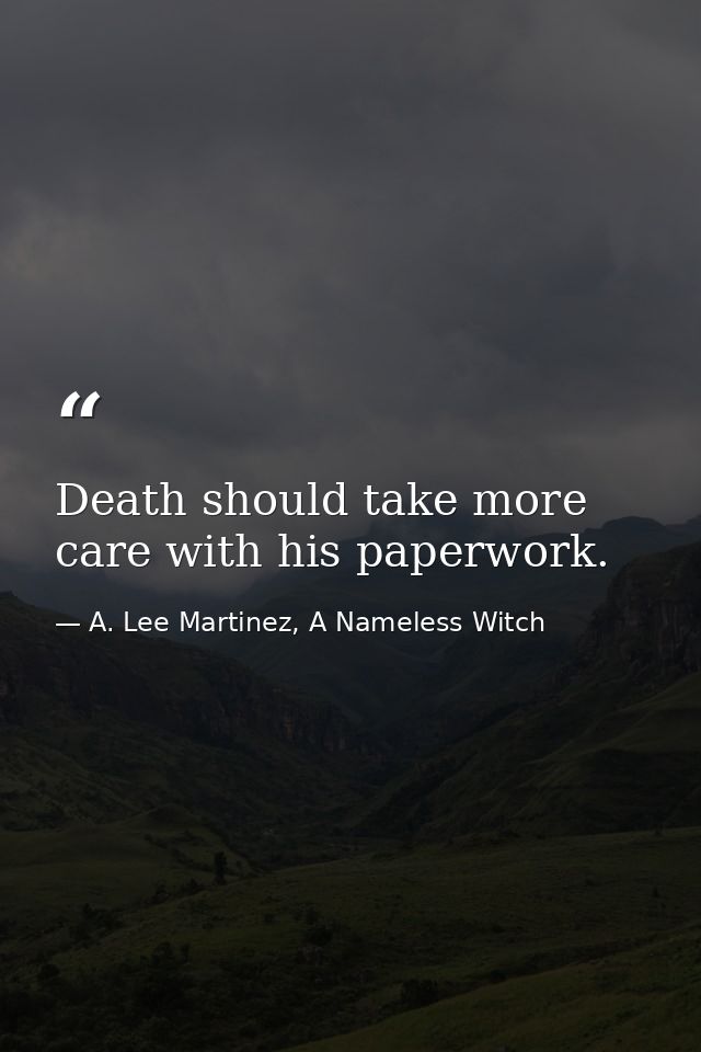 Death should take more care with his paperwork. — A. Lee Martinez, A Nameless Witch