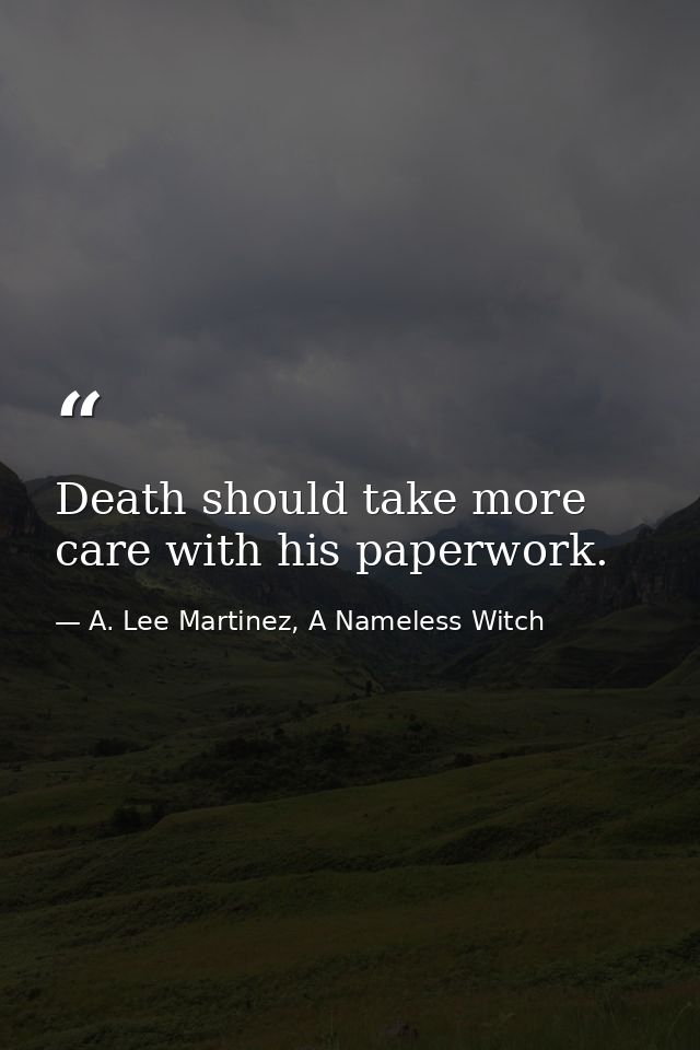 Death should take more care with his paperwork. — A. Lee Martinez, A Nameless Witch