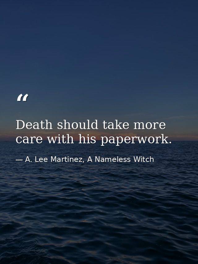 Death should take more care with his paperwork. — A. Lee Martinez, A Nameless Witch