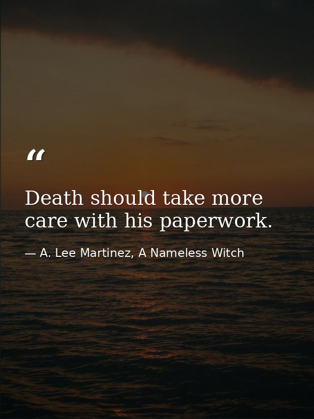Death should take more care with his paperwork. — A. Lee Martinez, A Nameless Witch