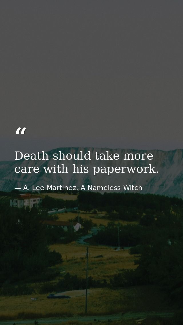 Death should take more care with his paperwork. — A. Lee Martinez, A Nameless Witch