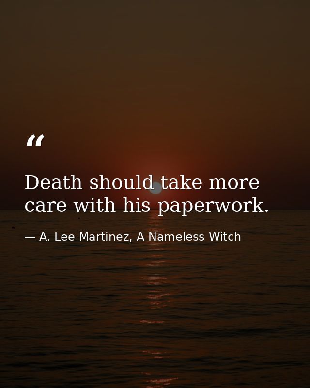 Death should take more care with his paperwork. — A. Lee Martinez, A Nameless Witch