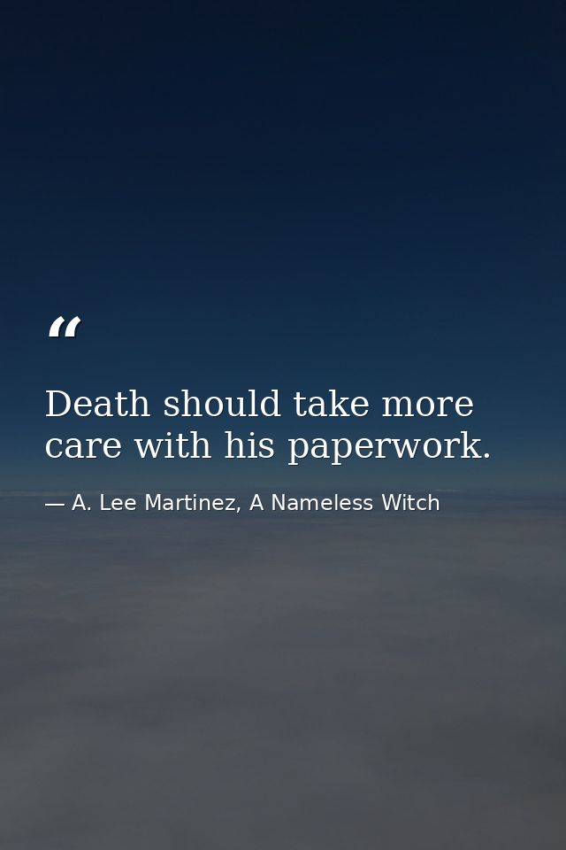 Death should take more care with his paperwork. — A. Lee Martinez, A Nameless Witch