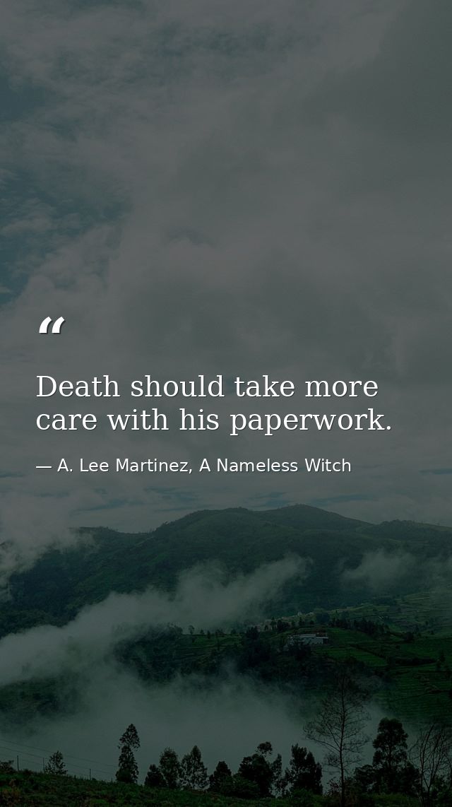 Death should take more care with his paperwork. — A. Lee Martinez, A Nameless Witch