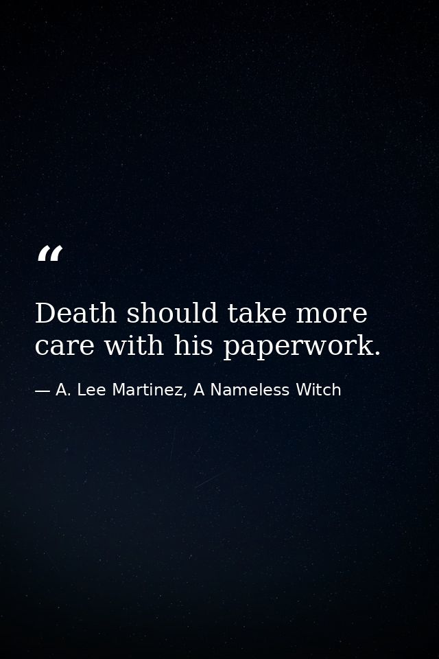 Death should take more care with his paperwork. — A. Lee Martinez, A Nameless Witch