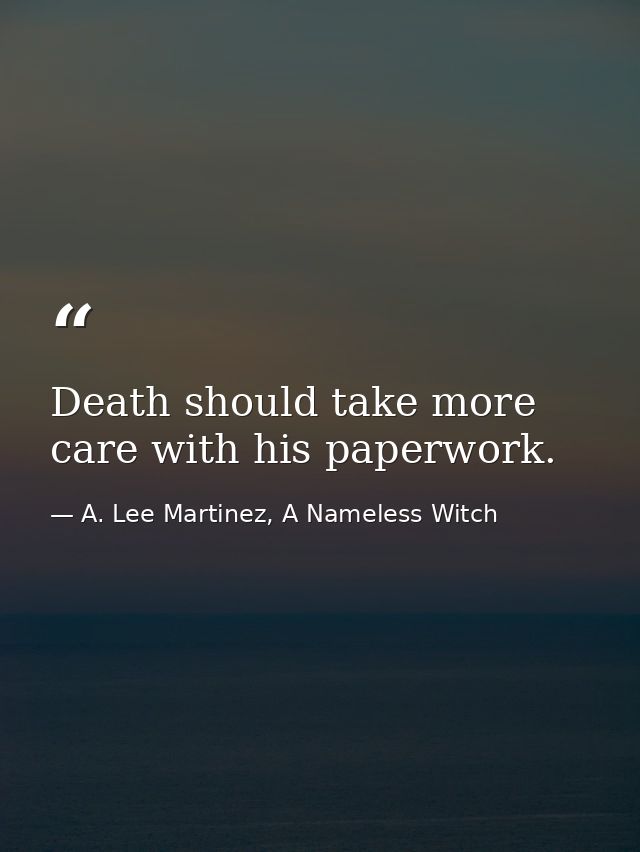 Death should take more care with his paperwork. — A. Lee Martinez, A Nameless Witch