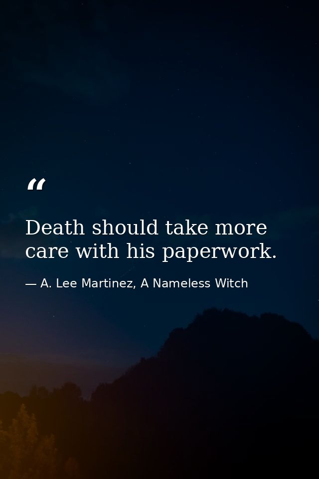 Death should take more care with his paperwork. — A. Lee Martinez, A Nameless Witch
