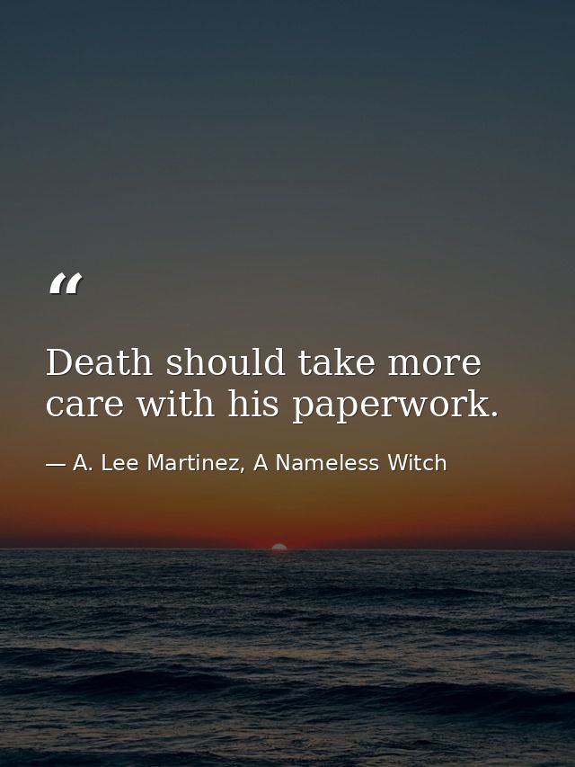 Death should take more care with his paperwork. — A. Lee Martinez, A Nameless Witch