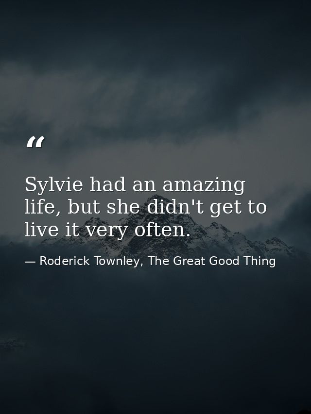 Sylvie had an amazing life, but she didn't get to live it very often. — Roderick Townley, The Great Good Thing