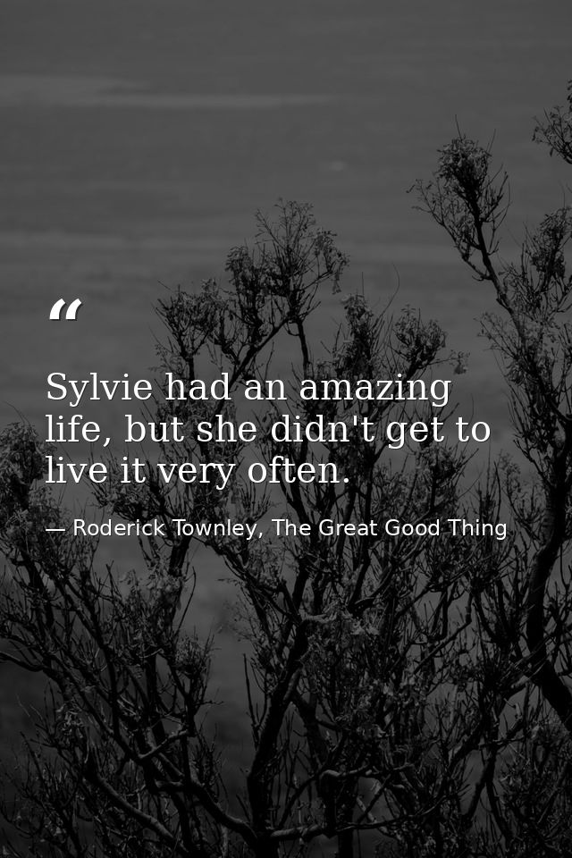 Sylvie had an amazing life, but she didn't get to live it very often. — Roderick Townley, The Great Good Thing