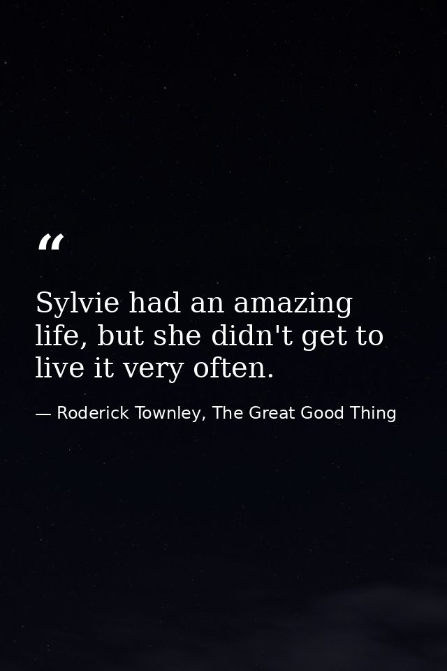 Sylvie had an amazing life, but she didn't get to live it very often. — Roderick Townley, The Great Good Thing