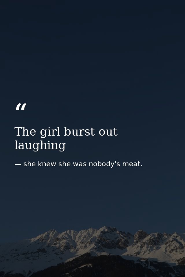 The girl burst out laughing — she knew she was nobody's meat.