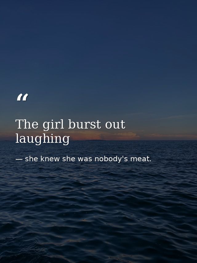 The girl burst out laughing — she knew she was nobody's meat.