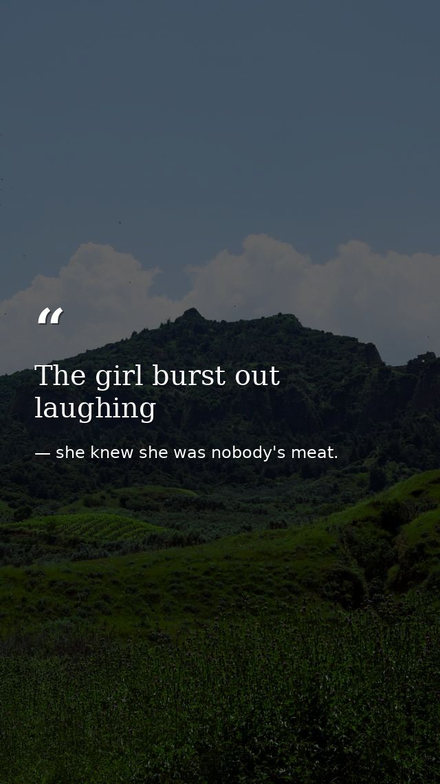 The girl burst out laughing — she knew she was nobody's meat.
