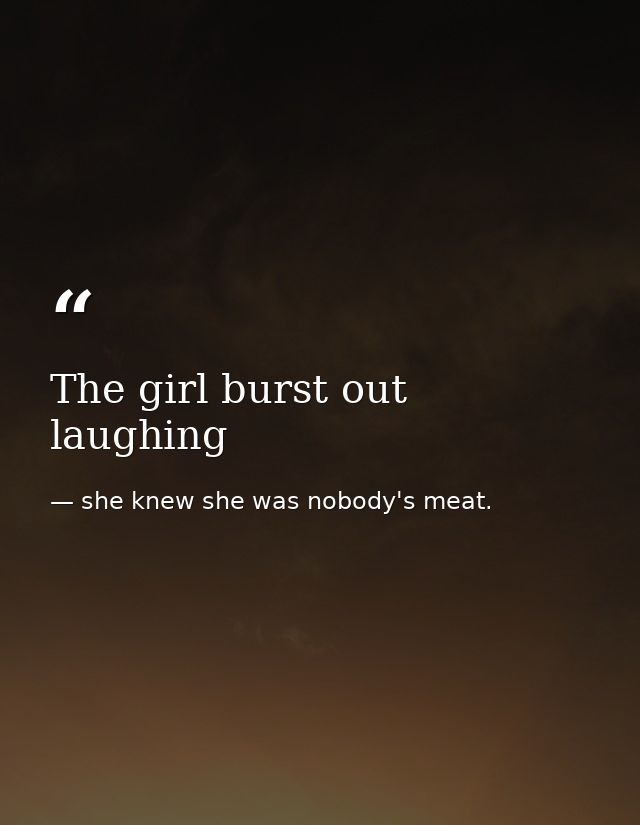 The girl burst out laughing — she knew she was nobody's meat.