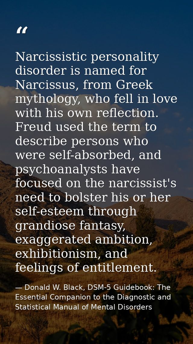 Narcissistic personality disorder is named for Narcissus, from Greek mythology, who fell in love with his own reflection — Donald W. Black, DSM-5 Guidebook: The Essential Companion to the Diagnostic and Statistical Manual of Mental Disorders