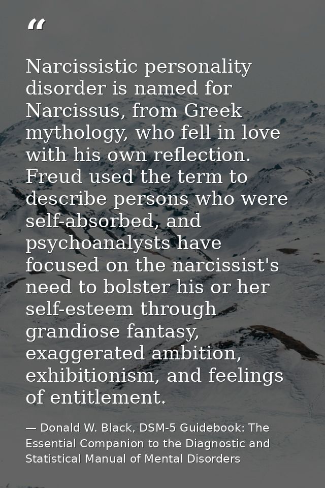 Narcissistic personality disorder is named for Narcissus, from Greek mythology, who fell in love with his own reflection — Donald W. Black, DSM-5 Guidebook: The Essential Companion to the Diagnostic and Statistical Manual of Mental Disorders
