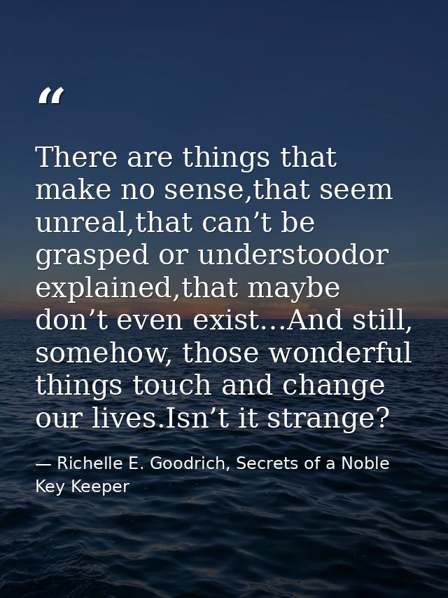 There are things that make no sense,that seem unreal,that can’t be grasped or understoodor explained,that maybe don’t ev — Richelle E. Goodrich, Secrets of a Noble Key Keeper