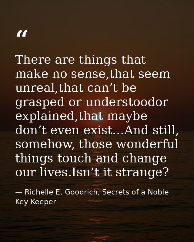 There are things that make no sense,that seem unreal,that can’t be grasped or understoodor explained,that maybe don’t ev — Richelle E. Goodrich, Secrets of a Noble Key Keeper