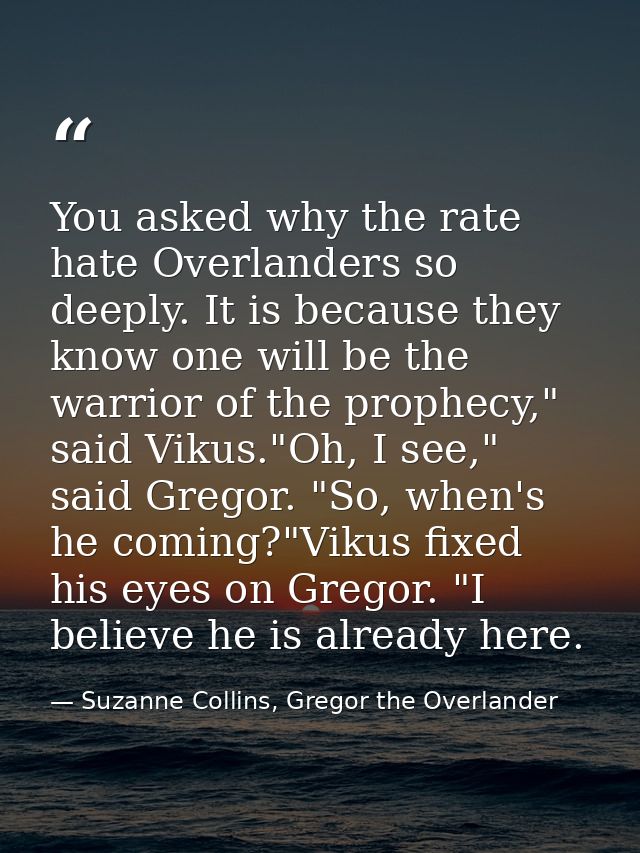 You asked why the rate hate Overlanders so deeply. It is because they know one will be the warrior of the prophecy," sai — Suzanne Collins, Gregor the Overlander