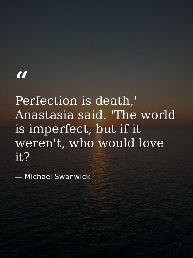 Perfection is death,' Anastasia said. 'The world is imperfect, but if it weren't, who would love it? — Michael Swanwick
