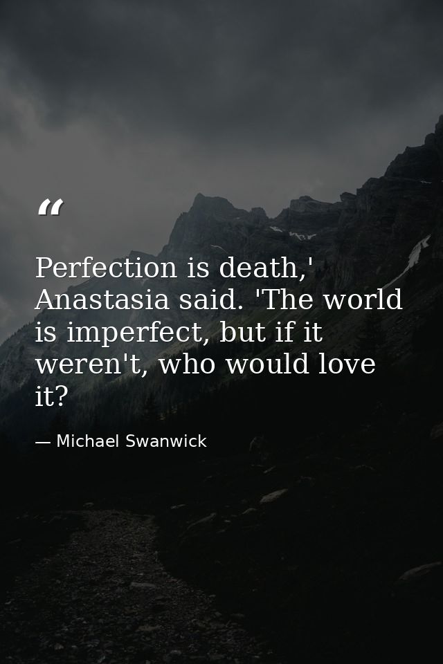 Perfection is death,' Anastasia said. 'The world is imperfect, but if it weren't, who would love it? — Michael Swanwick