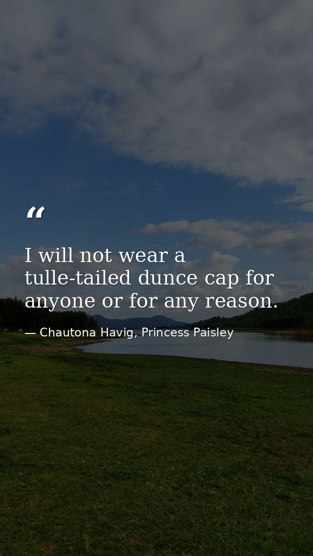I will not wear a tulle-tailed dunce cap for anyone or for any reason. — Chautona Havig, Princess Paisley