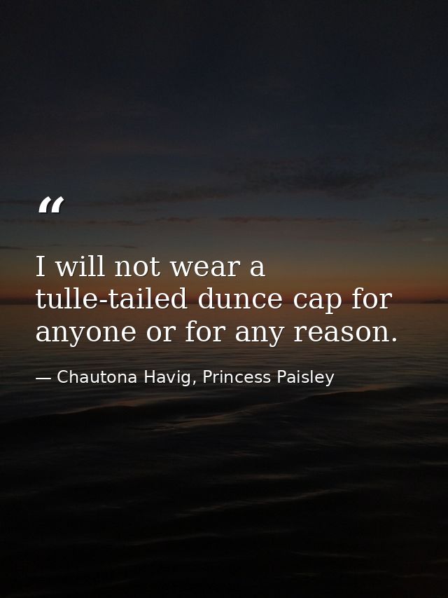 I will not wear a tulle-tailed dunce cap for anyone or for any reason. — Chautona Havig, Princess Paisley