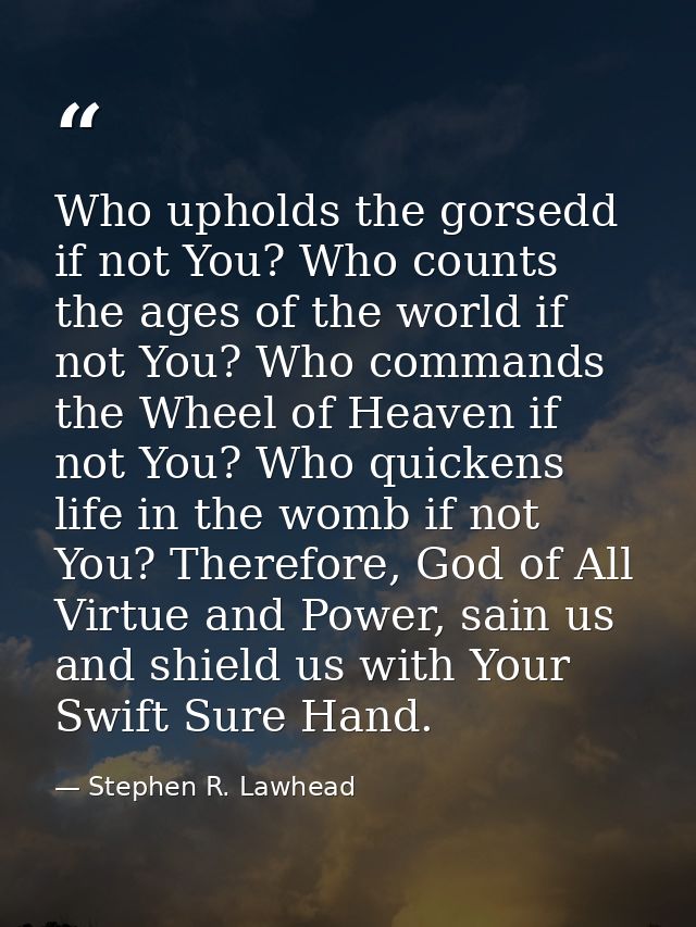Who upholds the gorsedd if not You? Who counts the ages of the world if not You? Who commands the Wheel of Heaven if not — Stephen R. Lawhead