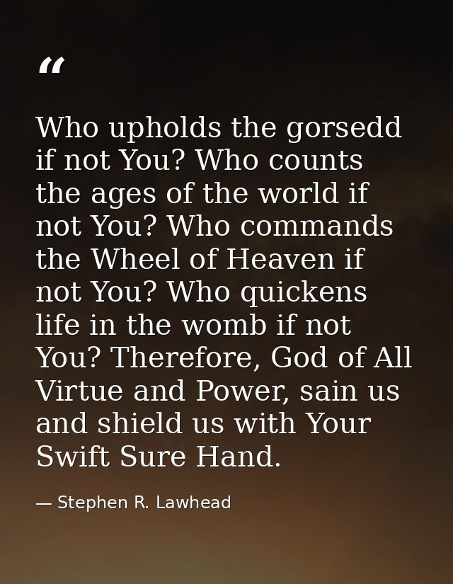 Who upholds the gorsedd if not You? Who counts the ages of the world if not You? Who commands the Wheel of Heaven if not — Stephen R. Lawhead