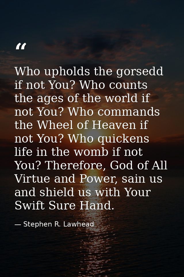 Who upholds the gorsedd if not You? Who counts the ages of the world if not You? Who commands the Wheel of Heaven if not — Stephen R. Lawhead