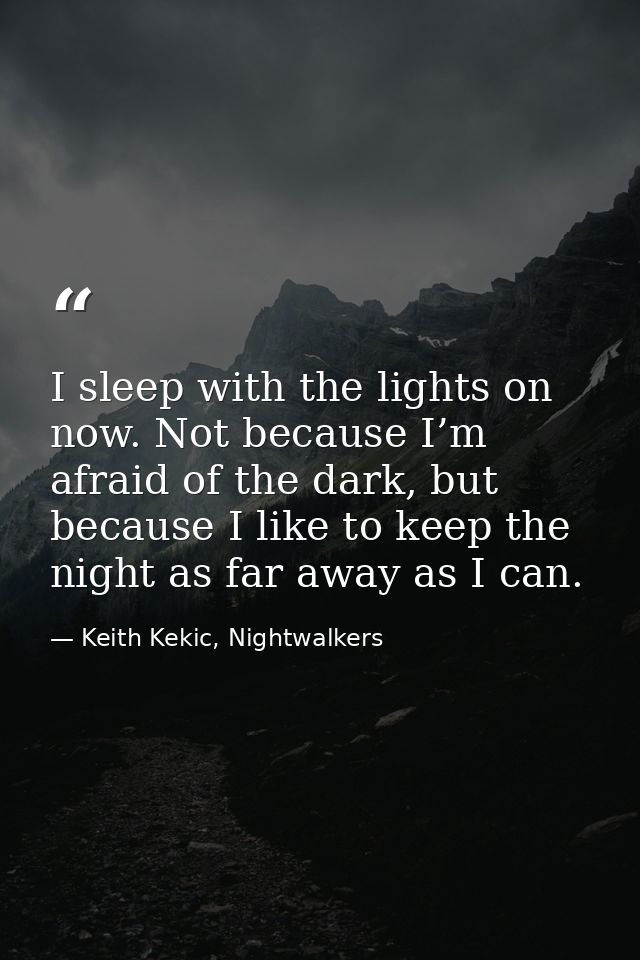 I sleep with the lights on now. Not because I’m afraid of the dark, but because I like to keep the night as far away as  — Keith Kekic, Nightwalkers