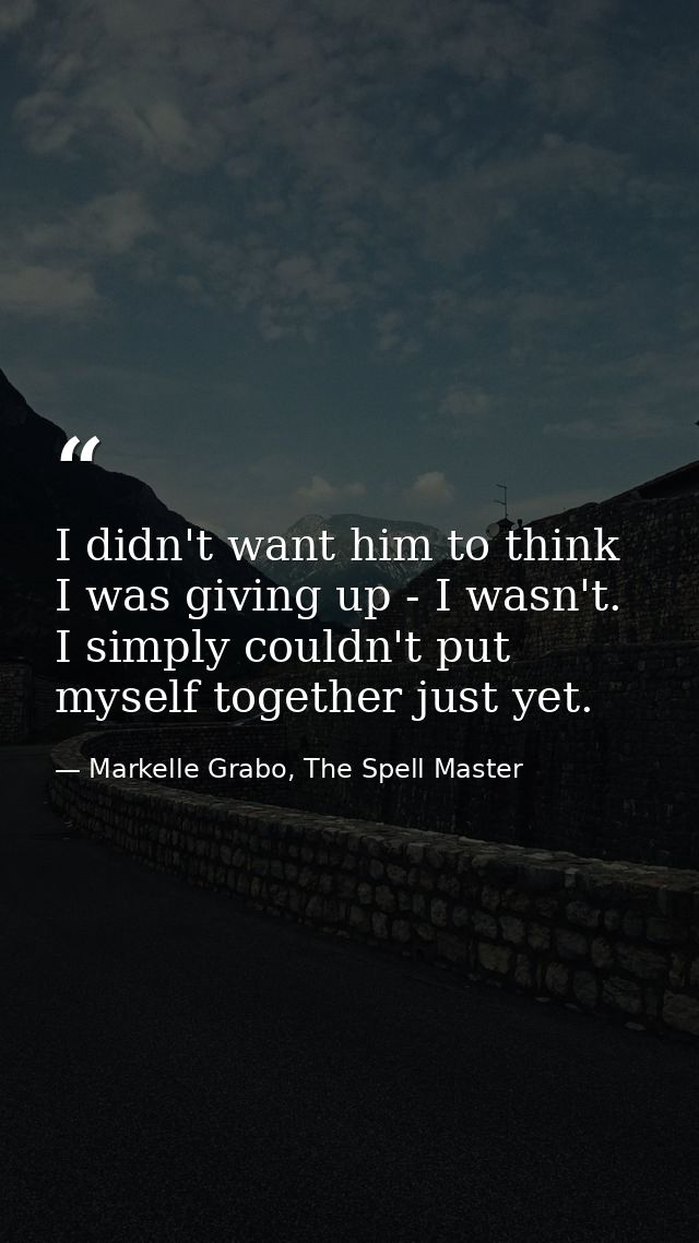 I didn't want him to think I was giving up - I wasn't. I simply couldn't put myself together just yet. — Markelle Grabo, The Spell Master