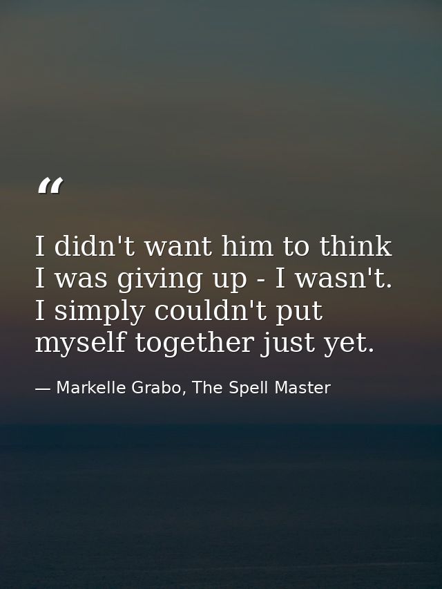 I didn't want him to think I was giving up - I wasn't. I simply couldn't put myself together just yet. — Markelle Grabo, The Spell Master