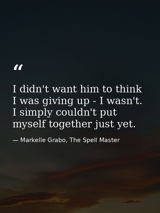I didn't want him to think I was giving up - I wasn't. I simply couldn't put myself together just yet. — Markelle Grabo, The Spell Master