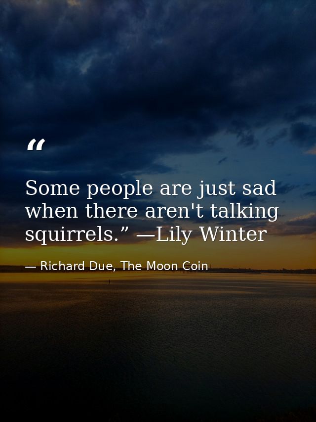 Some people are just sad when there aren't talking squirrels.” —Lily Winter — Richard Due, The Moon Coin