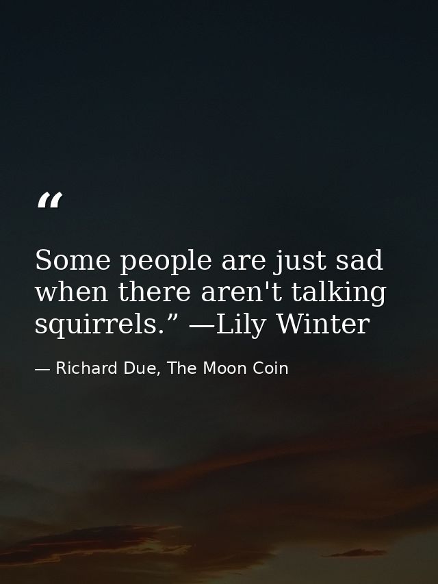 Some people are just sad when there aren't talking squirrels.” —Lily Winter — Richard Due, The Moon Coin
