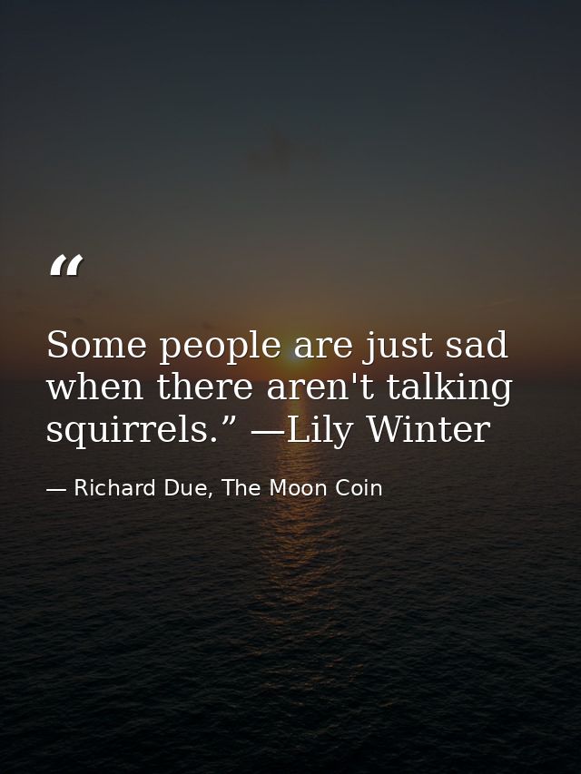 Some people are just sad when there aren't talking squirrels.” —Lily Winter — Richard Due, The Moon Coin